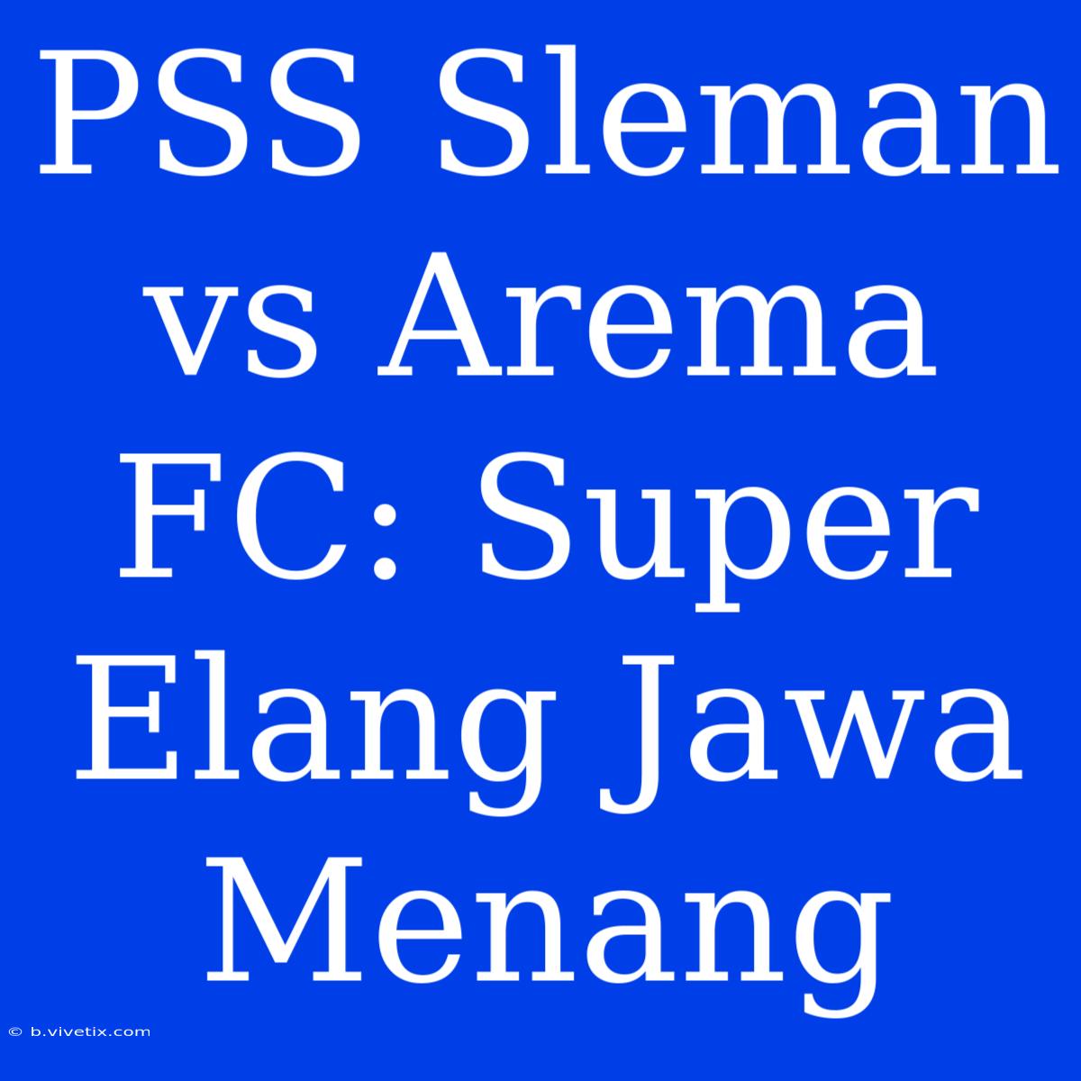 PSS Sleman Vs Arema FC: Super Elang Jawa Menang