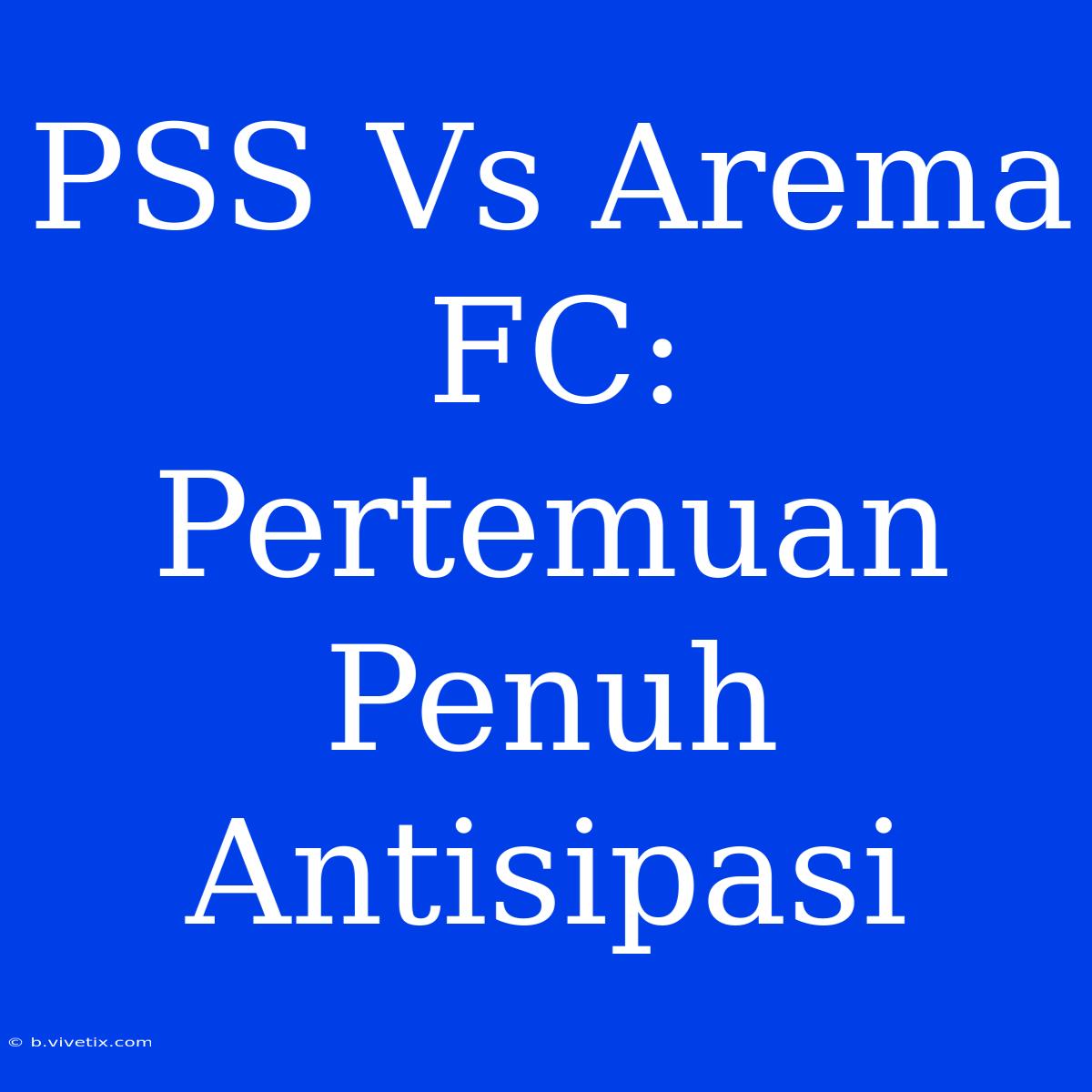 PSS Vs Arema FC:  Pertemuan Penuh Antisipasi