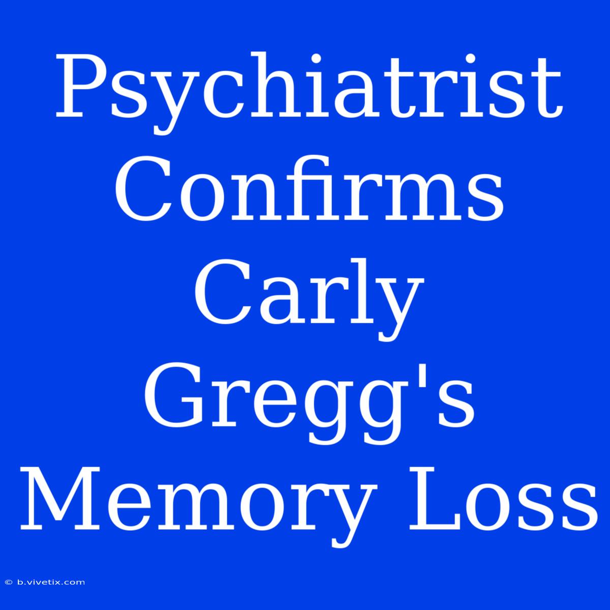 Psychiatrist Confirms Carly Gregg's Memory Loss