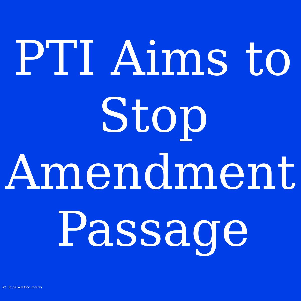 PTI Aims To Stop Amendment Passage