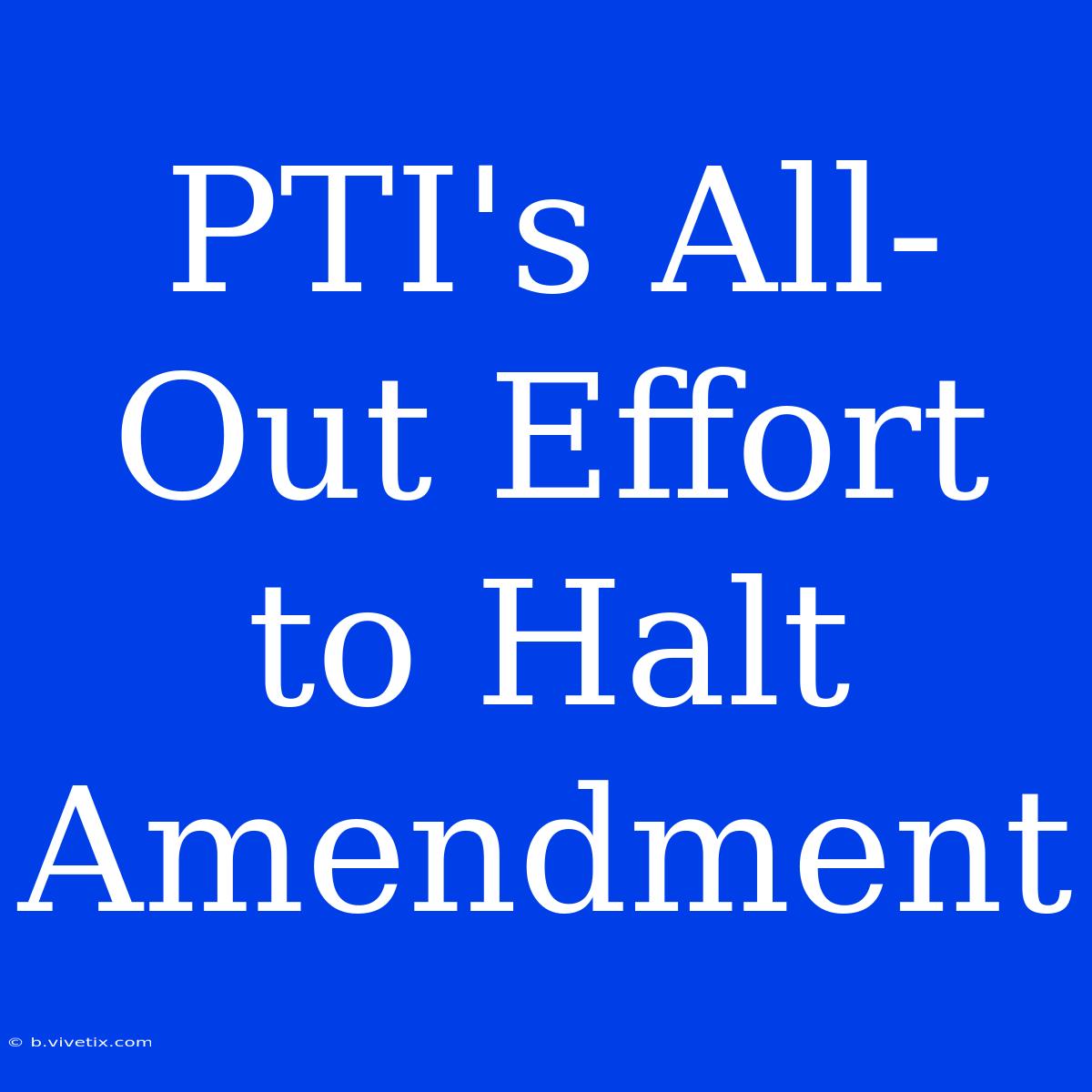 PTI's All-Out Effort To Halt Amendment