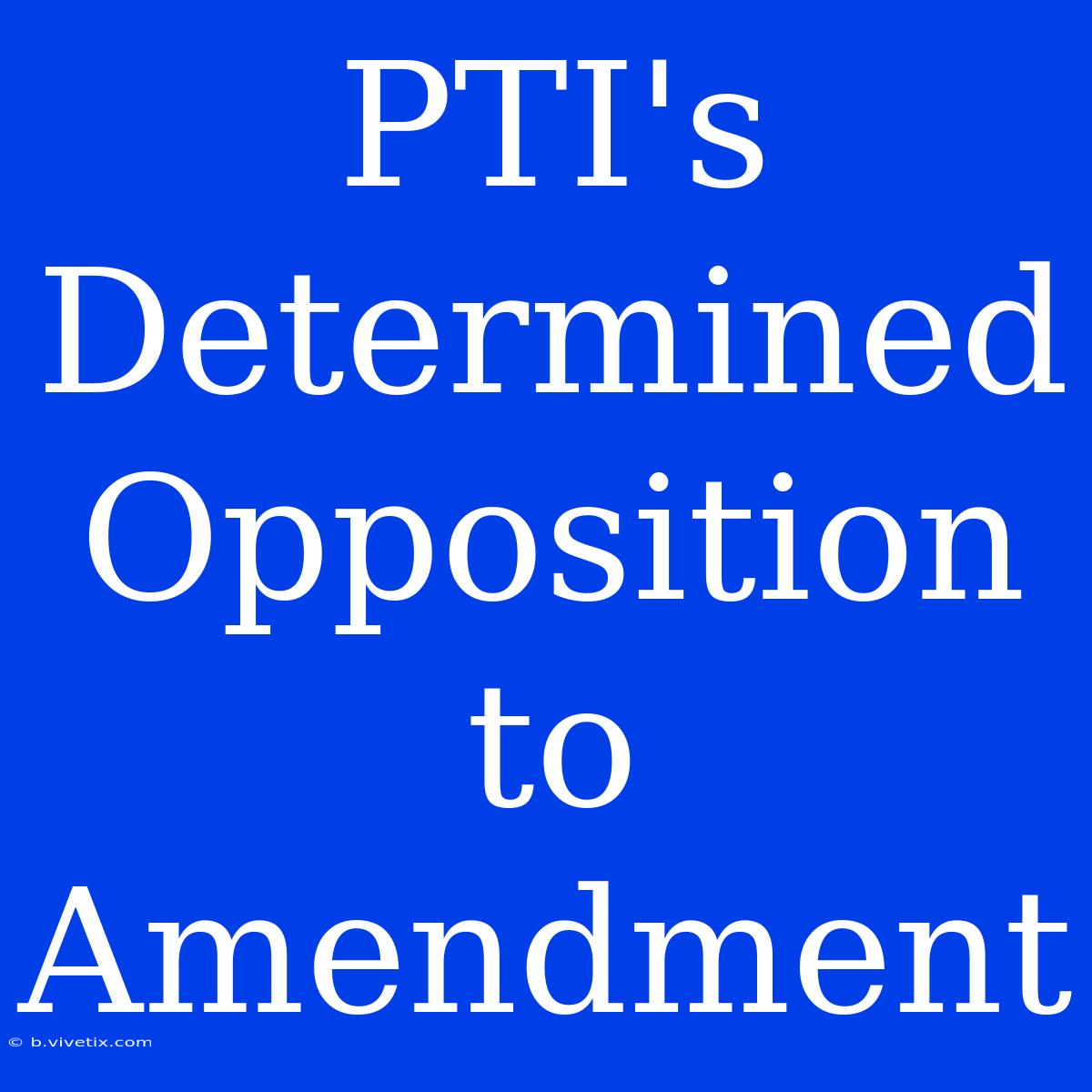 PTI's Determined Opposition To Amendment