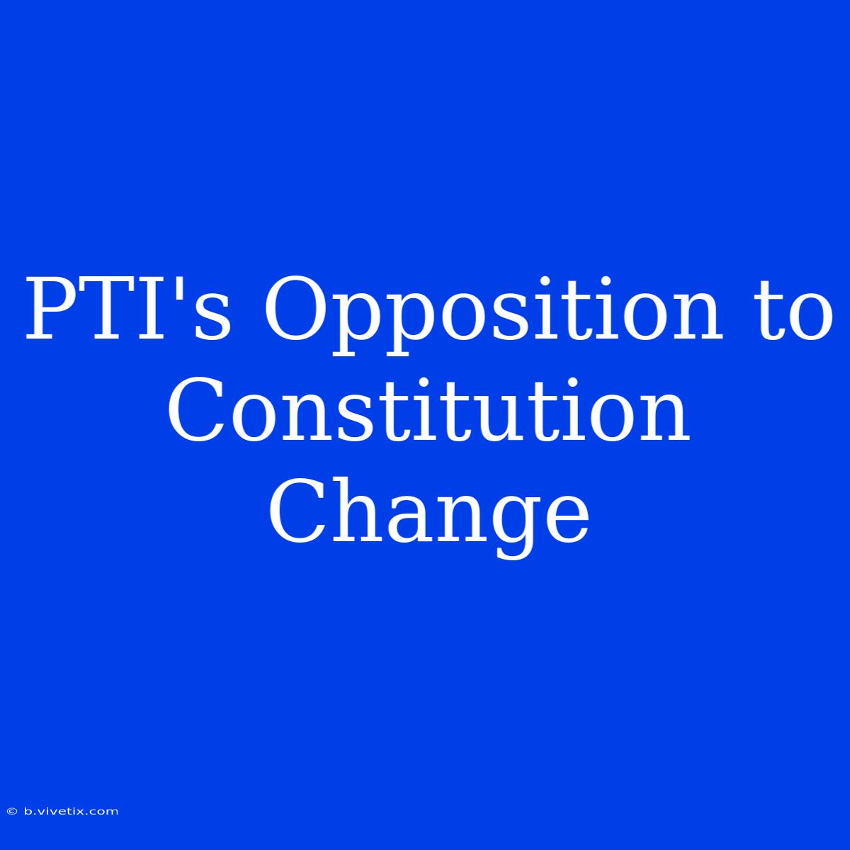 PTI's Opposition To Constitution Change