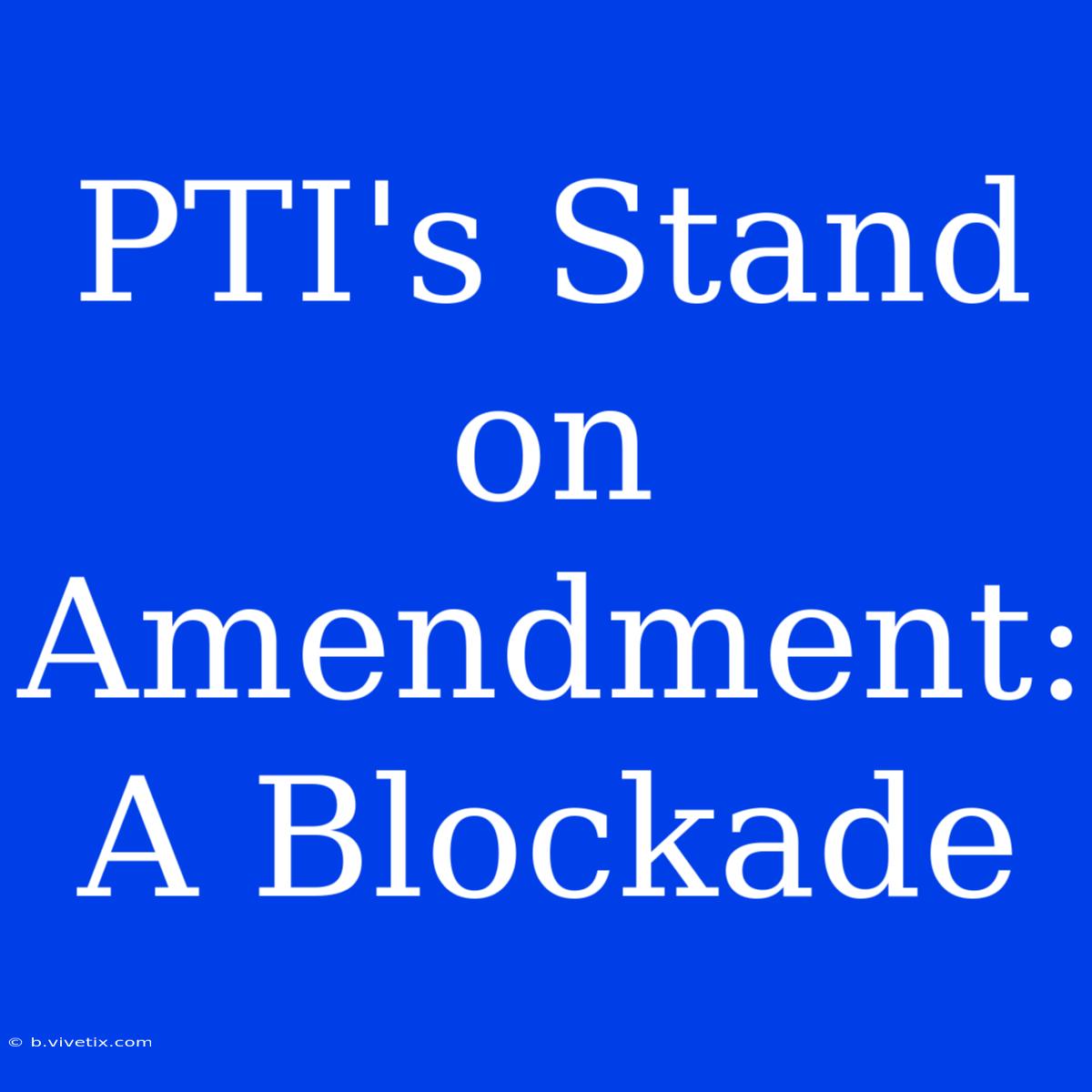 PTI's Stand On Amendment: A Blockade