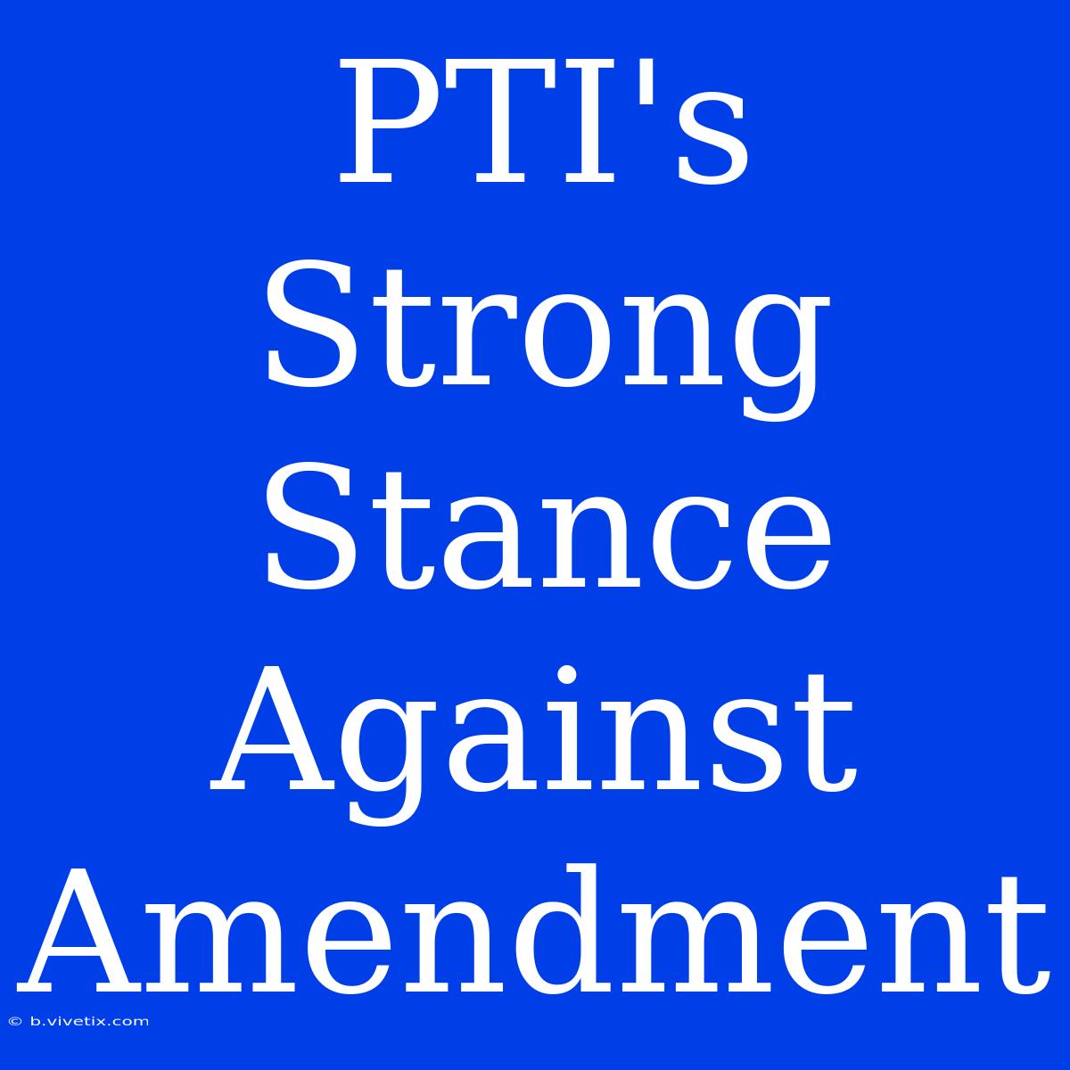 PTI's Strong Stance Against Amendment