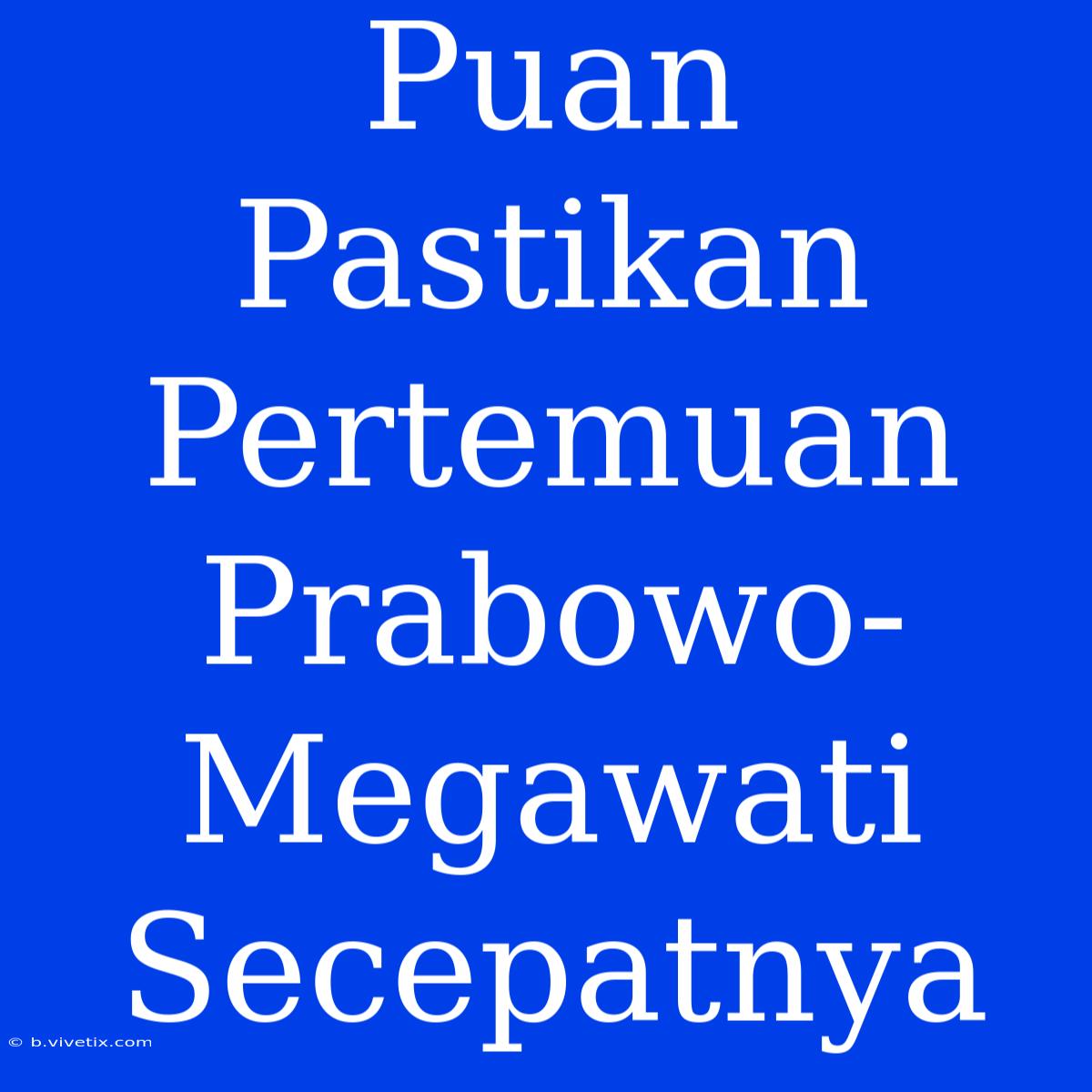 Puan Pastikan Pertemuan Prabowo-Megawati Secepatnya