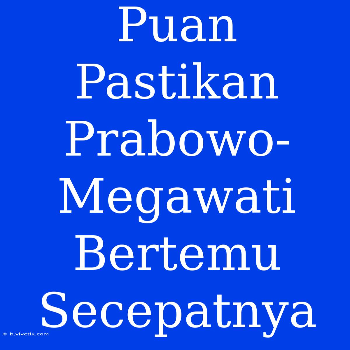 Puan Pastikan Prabowo-Megawati Bertemu Secepatnya