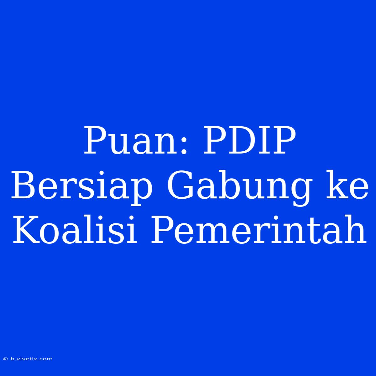 Puan: PDIP Bersiap Gabung Ke Koalisi Pemerintah