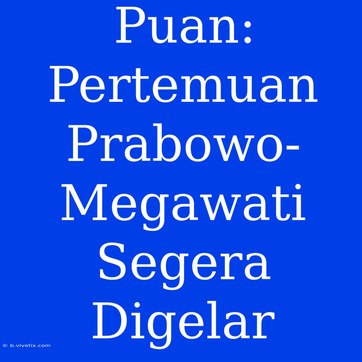 Puan: Pertemuan Prabowo-Megawati Segera Digelar