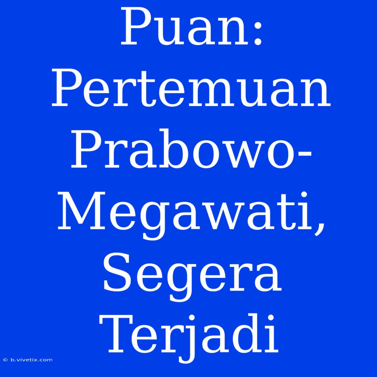 Puan: Pertemuan Prabowo-Megawati, Segera Terjadi 