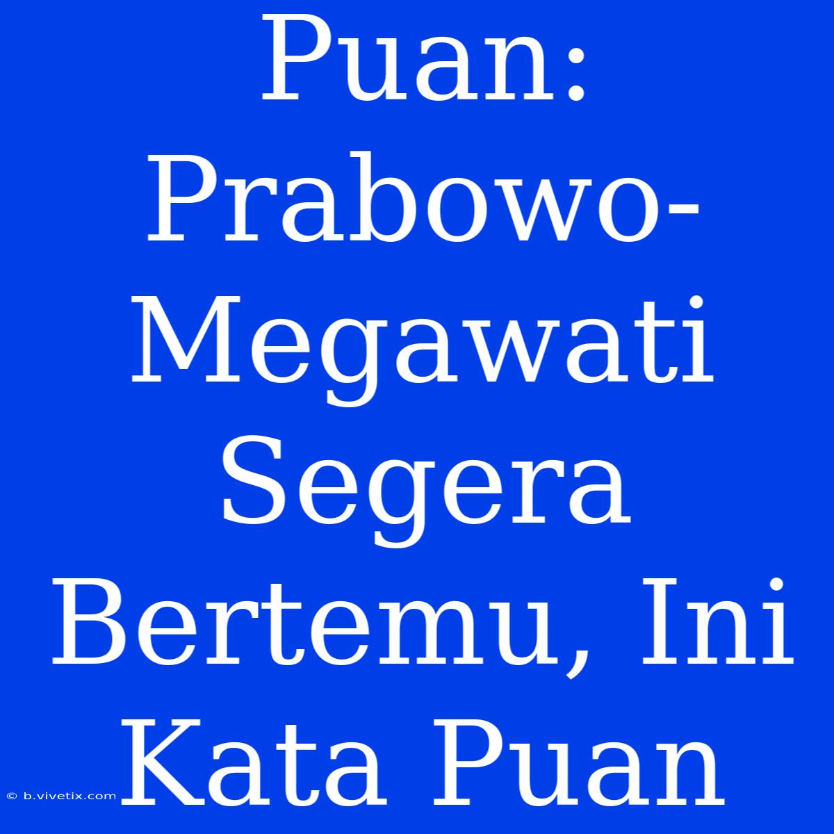 Puan: Prabowo-Megawati Segera Bertemu, Ini Kata Puan