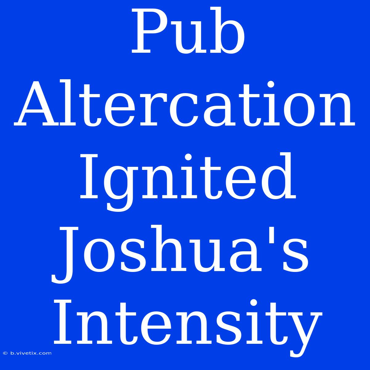 Pub Altercation Ignited Joshua's Intensity 