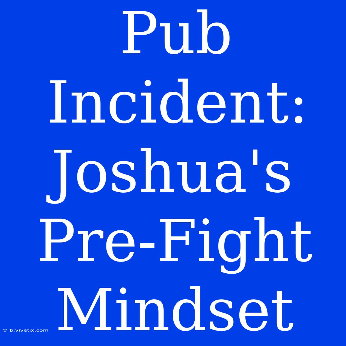 Pub Incident: Joshua's Pre-Fight Mindset 