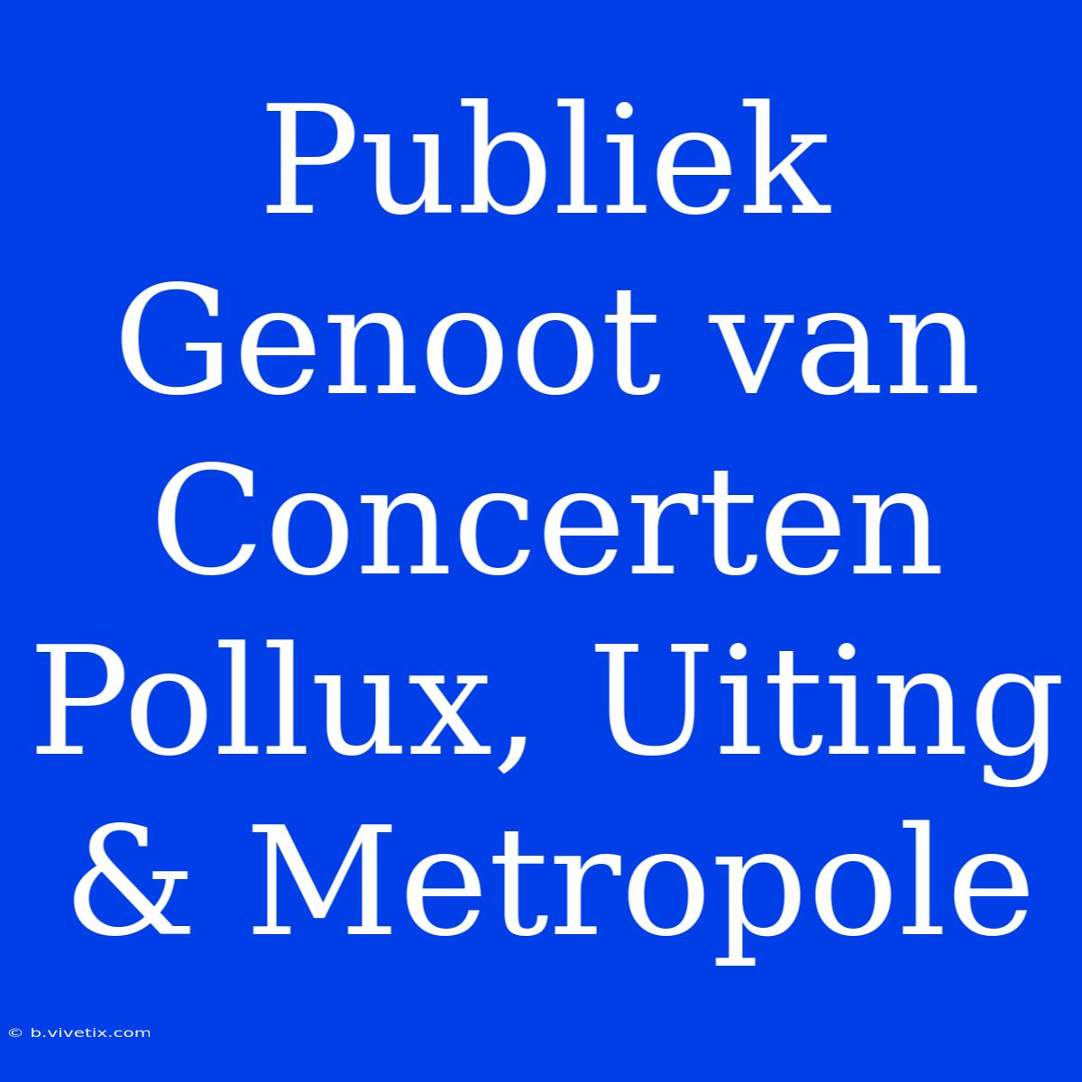 Publiek Genoot Van Concerten Pollux, Uiting & Metropole