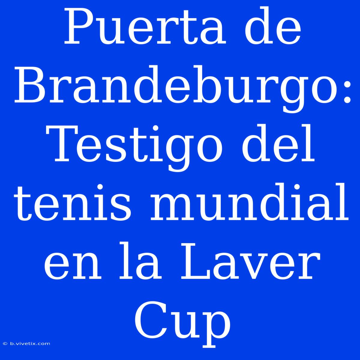 Puerta De Brandeburgo: Testigo Del Tenis Mundial En La Laver Cup 