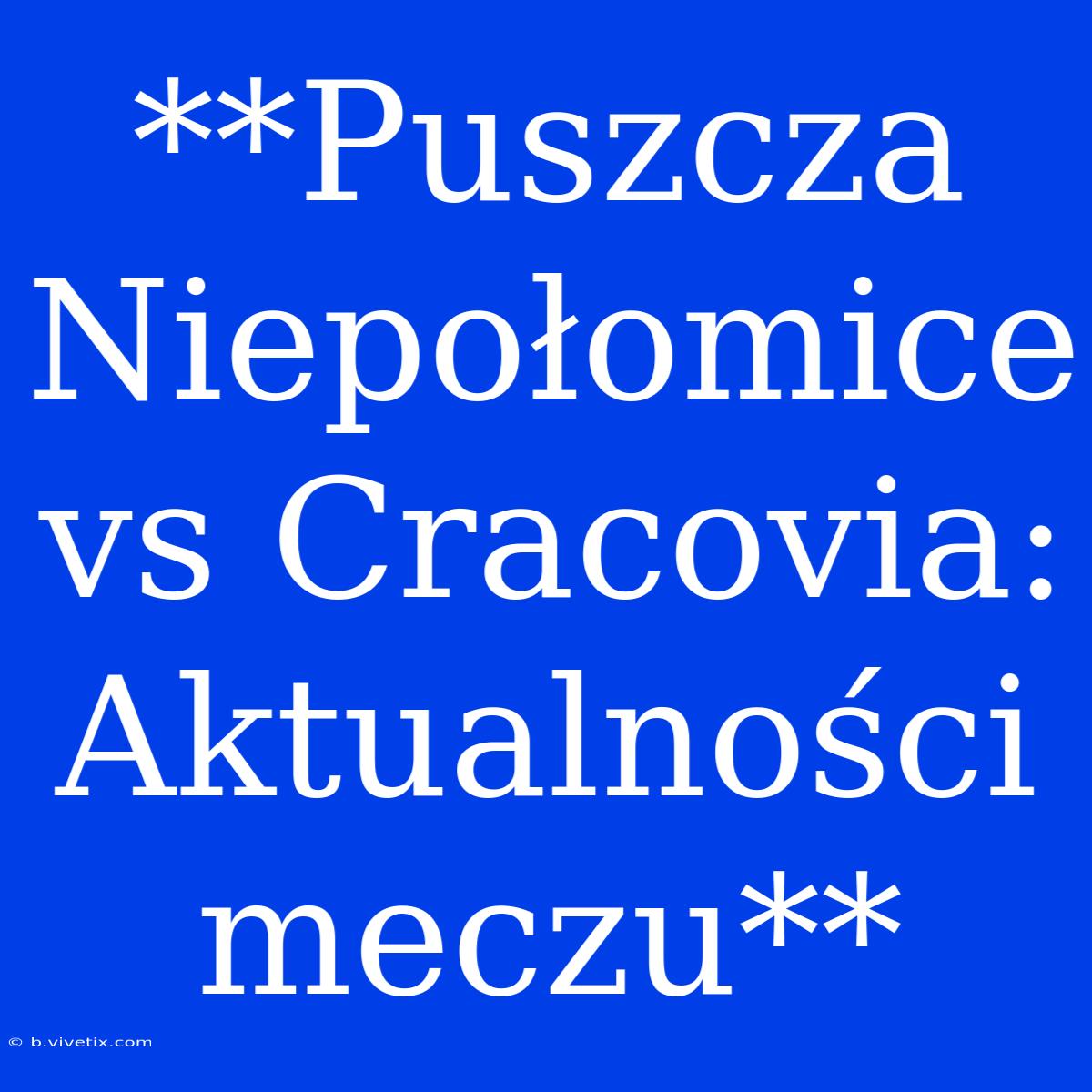 **Puszcza Niepołomice Vs Cracovia: Aktualności Meczu**