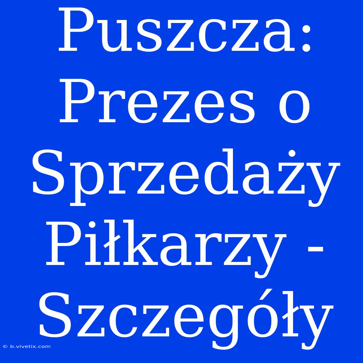 Puszcza: Prezes O Sprzedaży Piłkarzy - Szczegóły