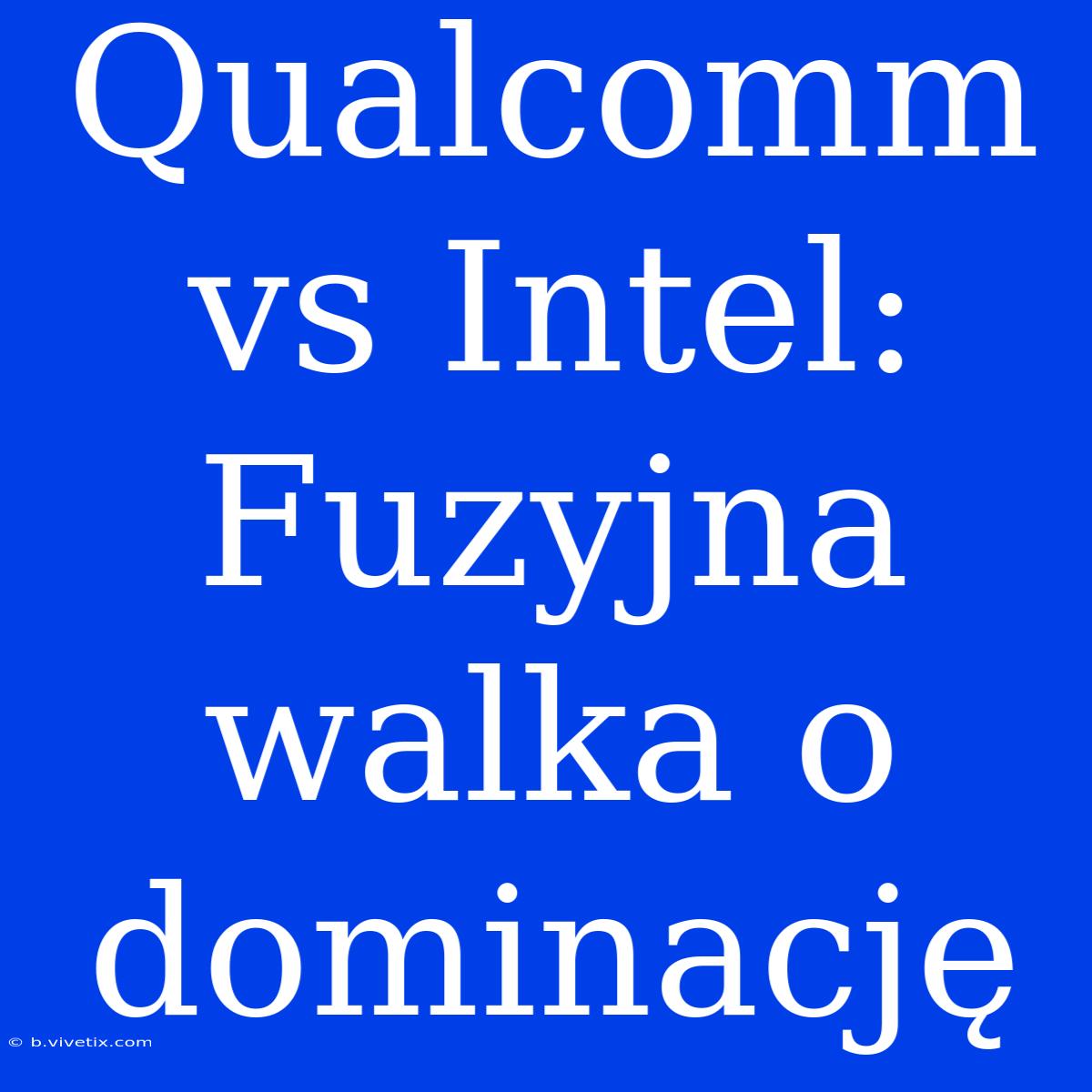 Qualcomm Vs Intel: Fuzyjna Walka O Dominację