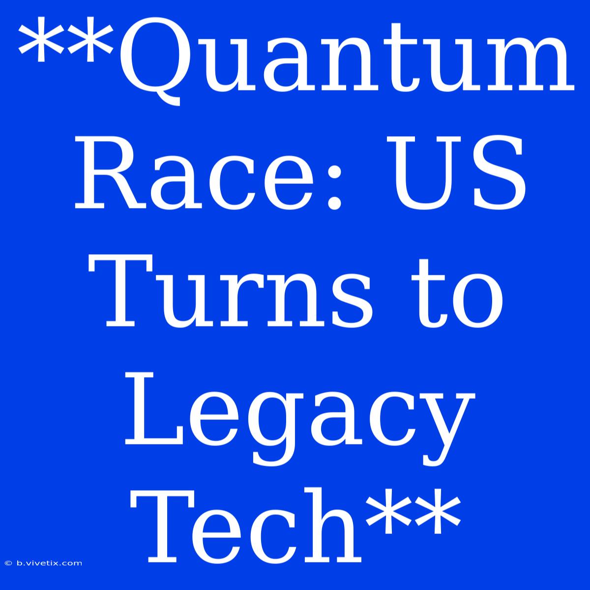 **Quantum Race: US Turns To Legacy Tech**