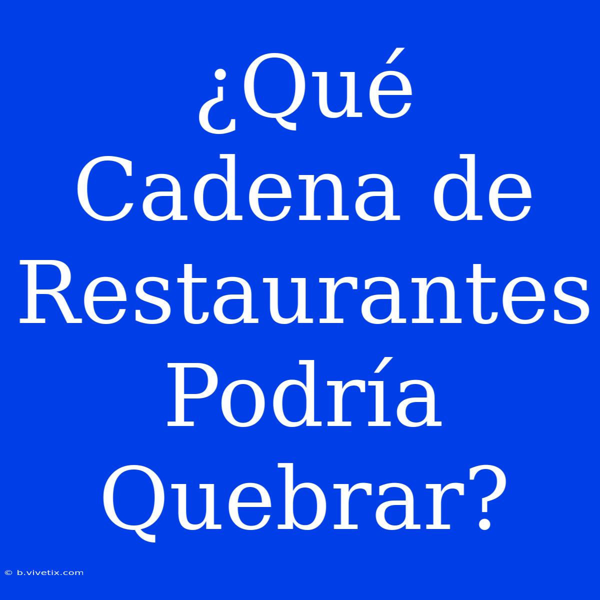 ¿Qué Cadena De Restaurantes Podría Quebrar?