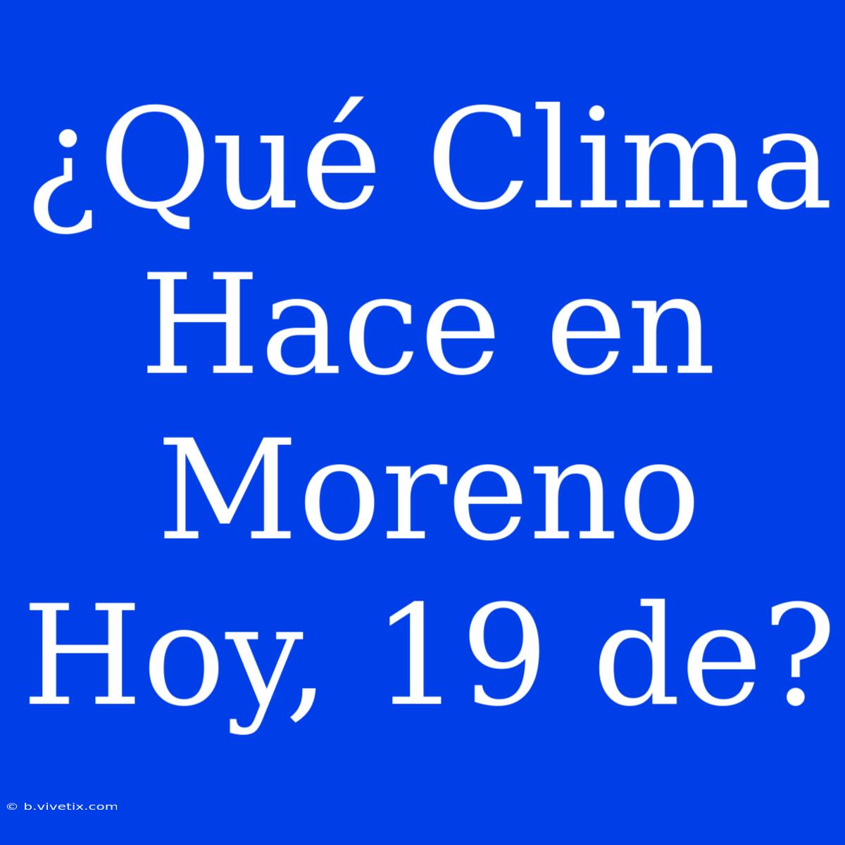 ¿Qué Clima Hace En Moreno Hoy, 19 De?