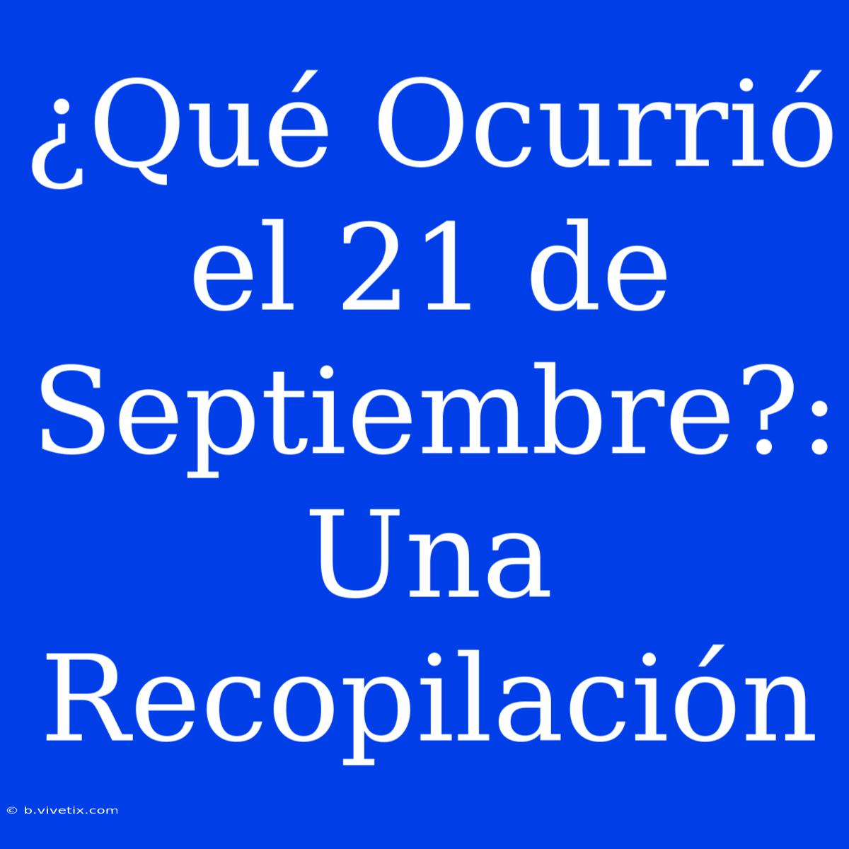 ¿Qué Ocurrió El 21 De Septiembre?: Una Recopilación