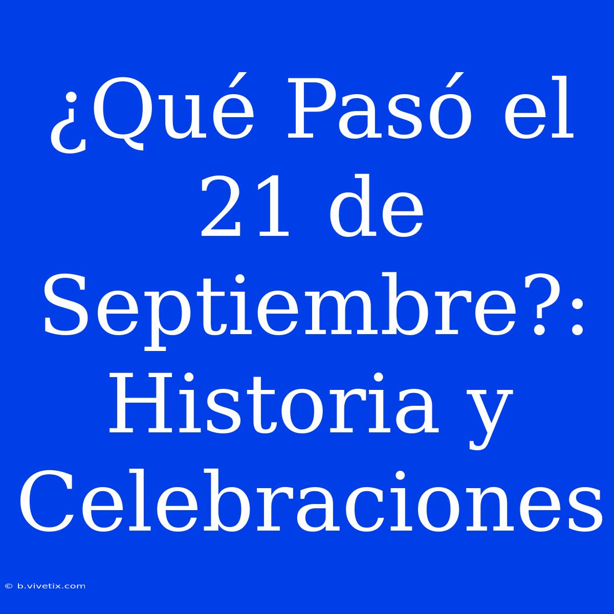 ¿Qué Pasó El 21 De Septiembre?: Historia Y Celebraciones