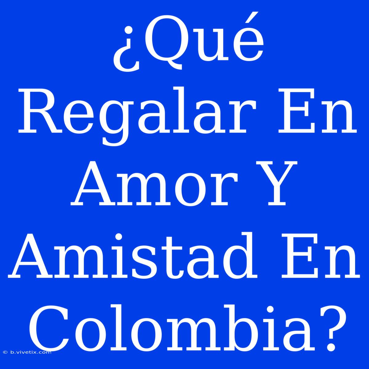 ¿Qué Regalar En Amor Y Amistad En Colombia?