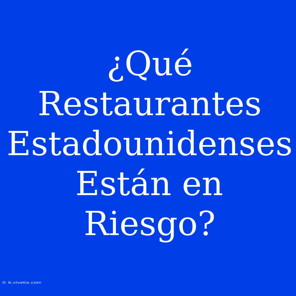 ¿Qué Restaurantes Estadounidenses Están En Riesgo?