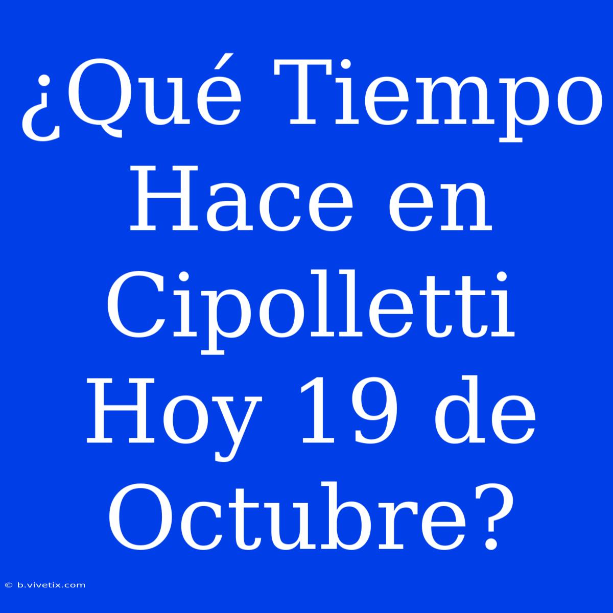 ¿Qué Tiempo Hace En Cipolletti Hoy 19 De Octubre?