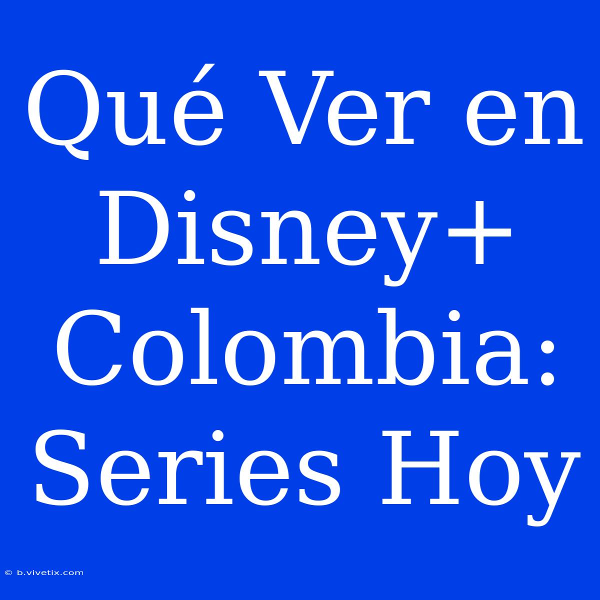 Qué Ver En Disney+ Colombia: Series Hoy