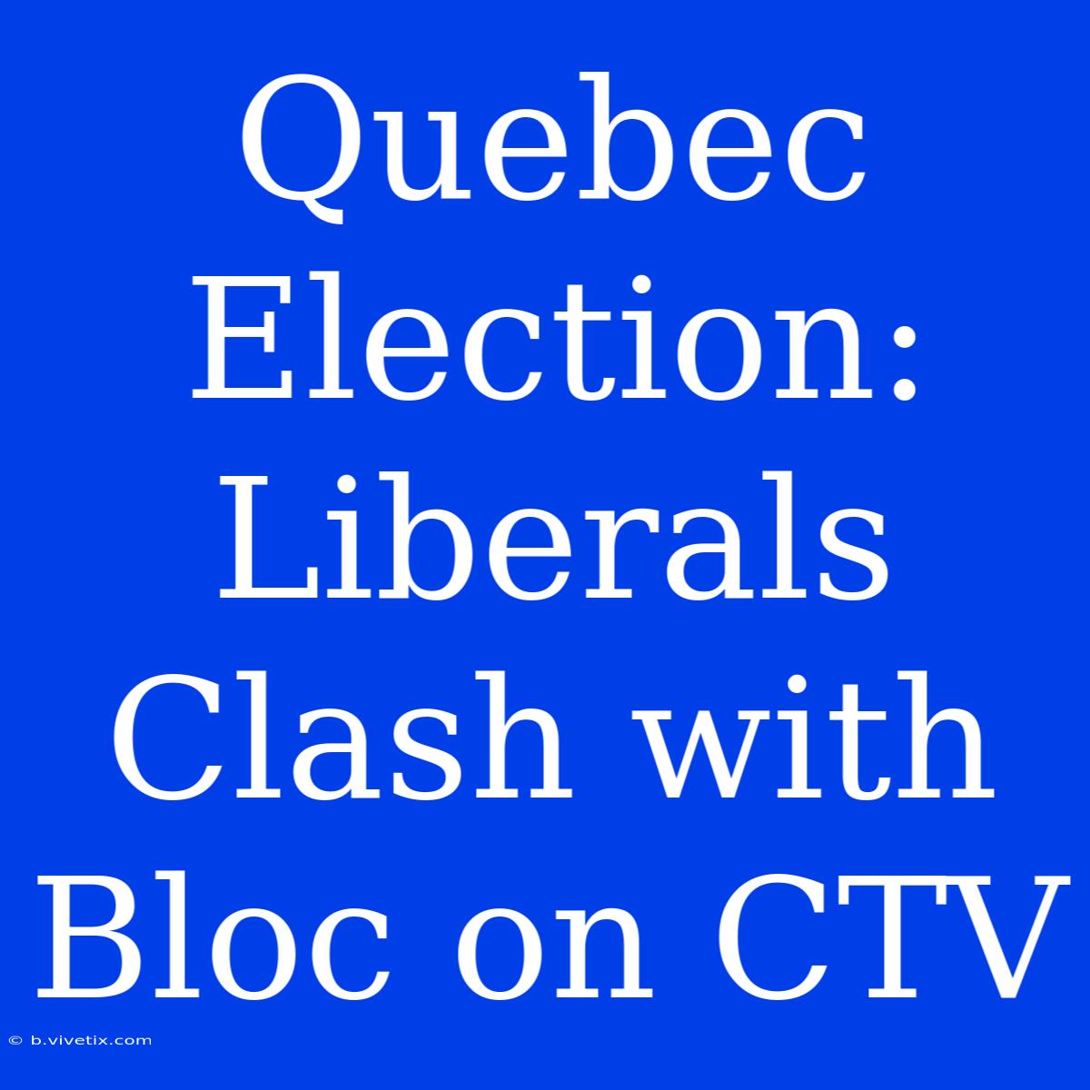 Quebec Election: Liberals Clash With Bloc On CTV 