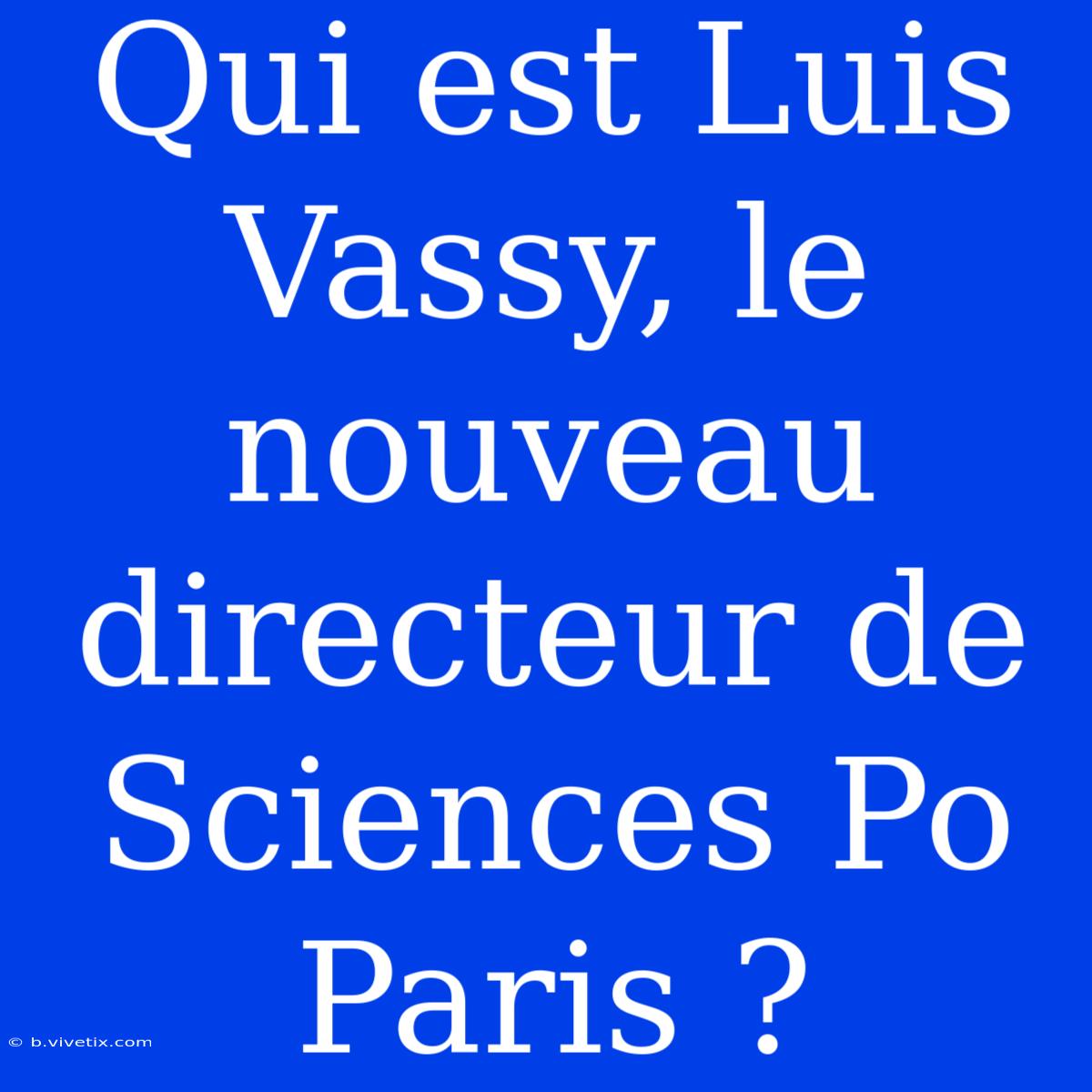 Qui Est Luis Vassy, Le Nouveau Directeur De Sciences Po Paris ?