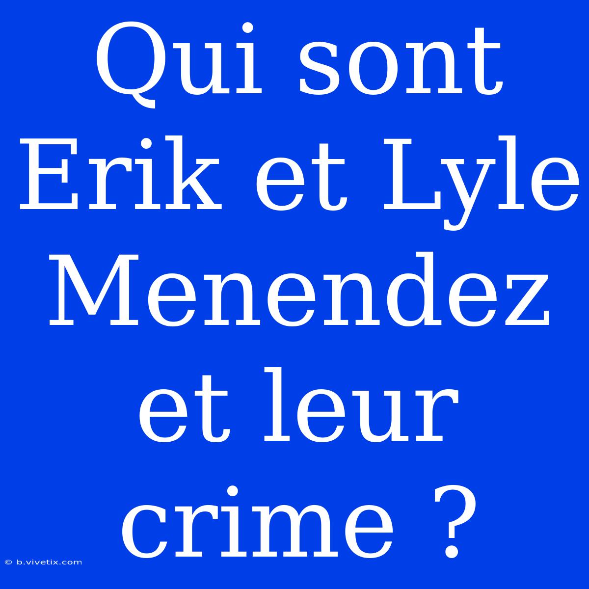 Qui Sont Erik Et Lyle Menendez Et Leur Crime ?