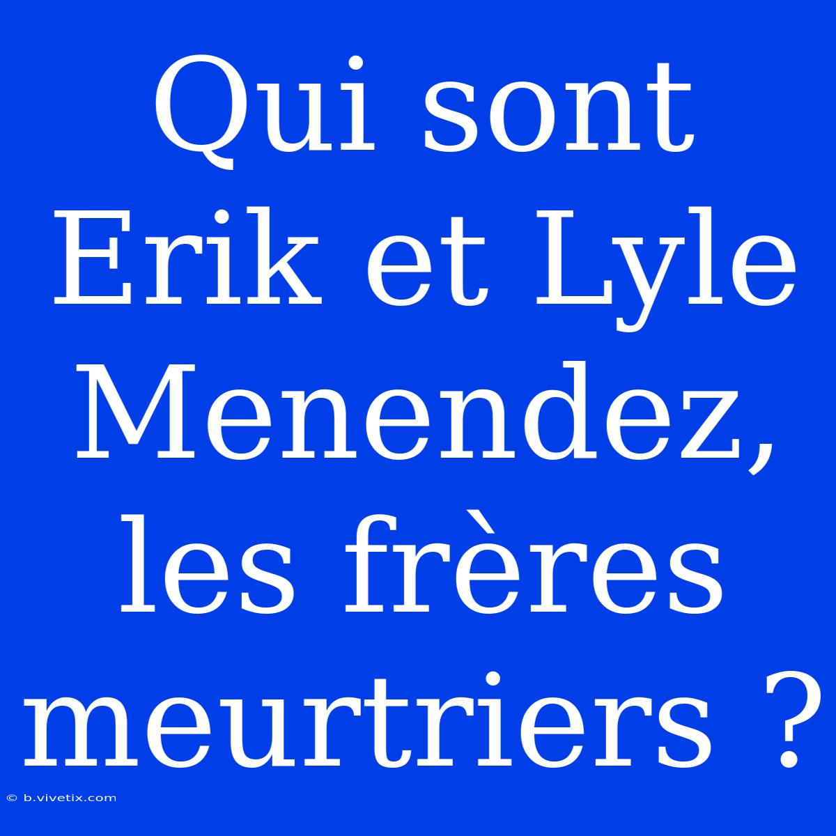 Qui Sont Erik Et Lyle Menendez, Les Frères Meurtriers ?