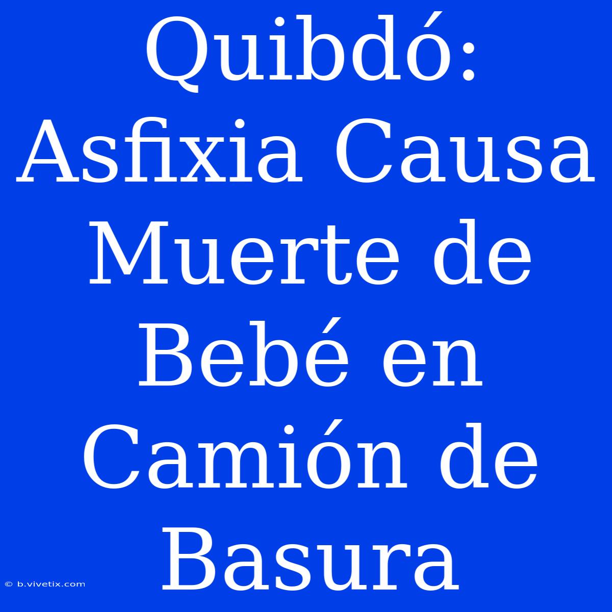 Quibdó: Asfixia Causa Muerte De Bebé En Camión De Basura 