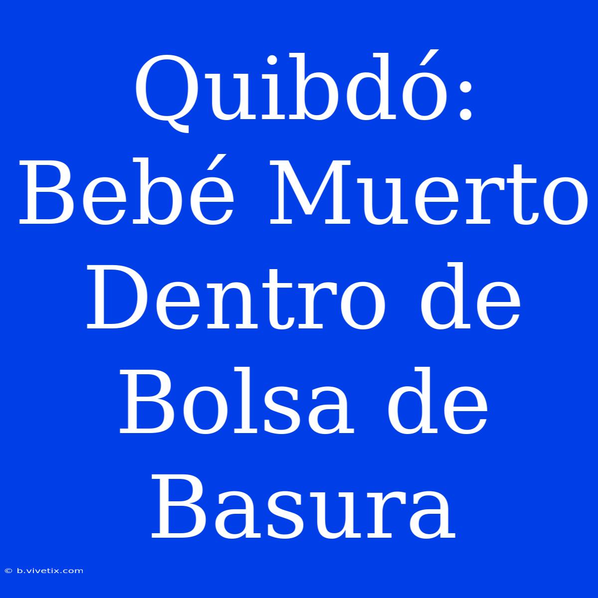 Quibdó: Bebé Muerto Dentro De Bolsa De Basura