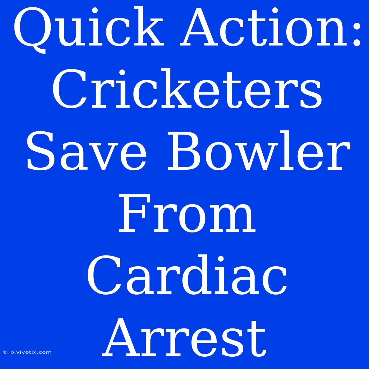 Quick Action: Cricketers Save Bowler From Cardiac Arrest