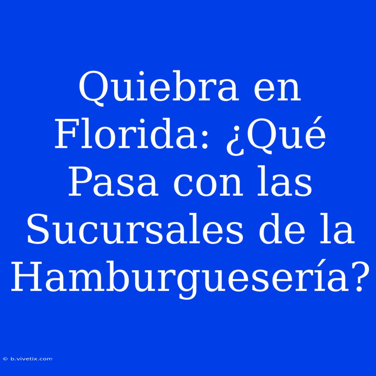 Quiebra En Florida: ¿Qué Pasa Con Las Sucursales De La Hamburguesería?