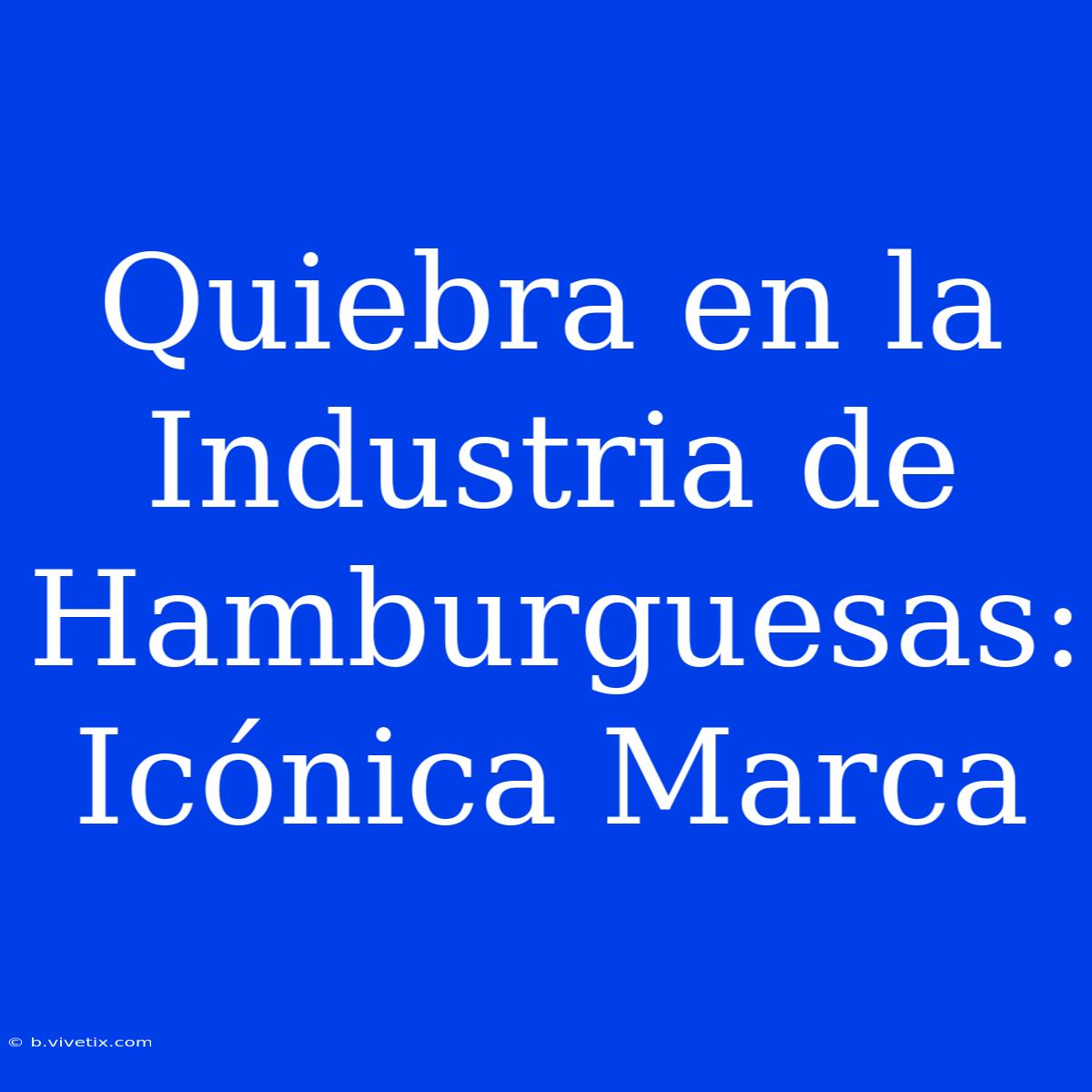 Quiebra En La Industria De Hamburguesas: Icónica Marca