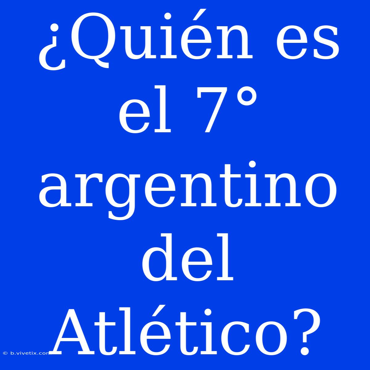 ¿Quién Es El 7° Argentino Del Atlético?