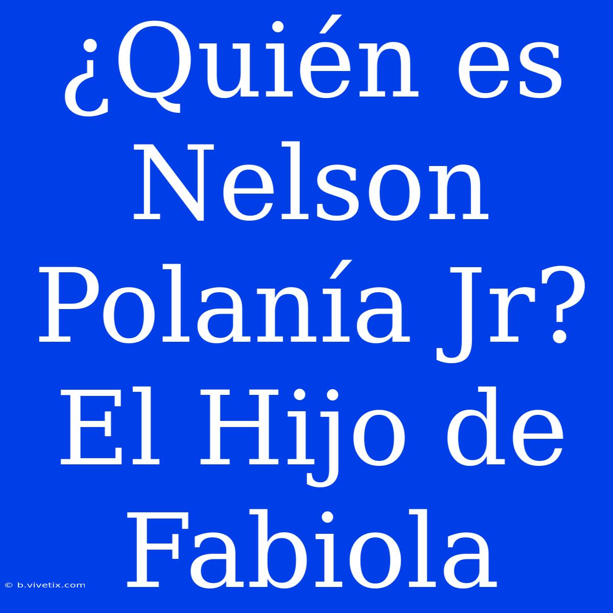 ¿Quién Es Nelson Polanía Jr? El Hijo De Fabiola