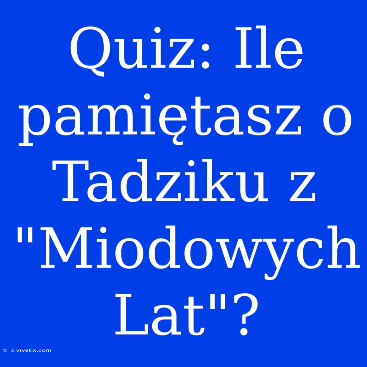 Quiz: Ile Pamiętasz O Tadziku Z 