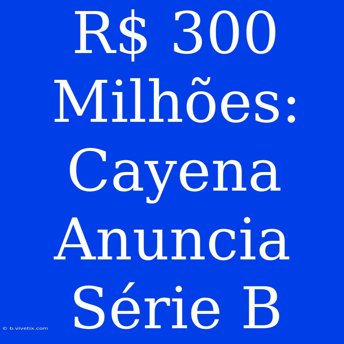 R$ 300 Milhões: Cayena Anuncia Série B