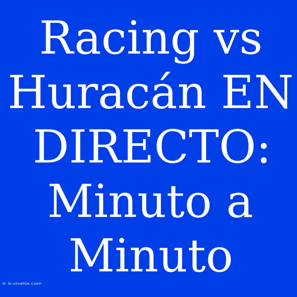 Racing Vs Huracán EN DIRECTO: Minuto A Minuto