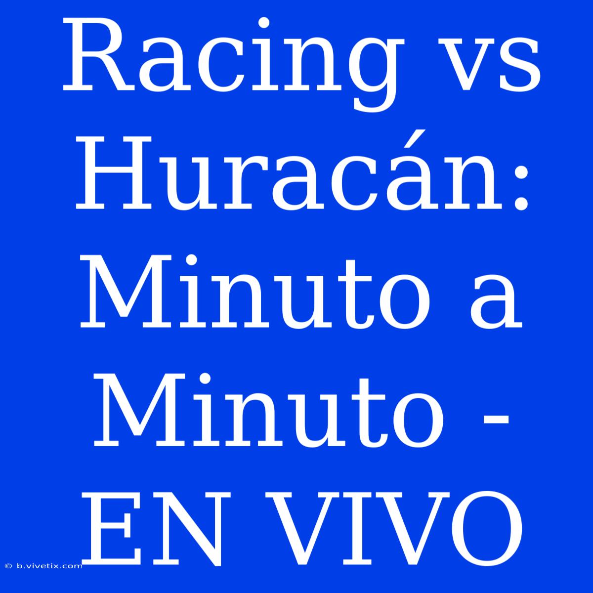 Racing Vs Huracán: Minuto A Minuto - EN VIVO 