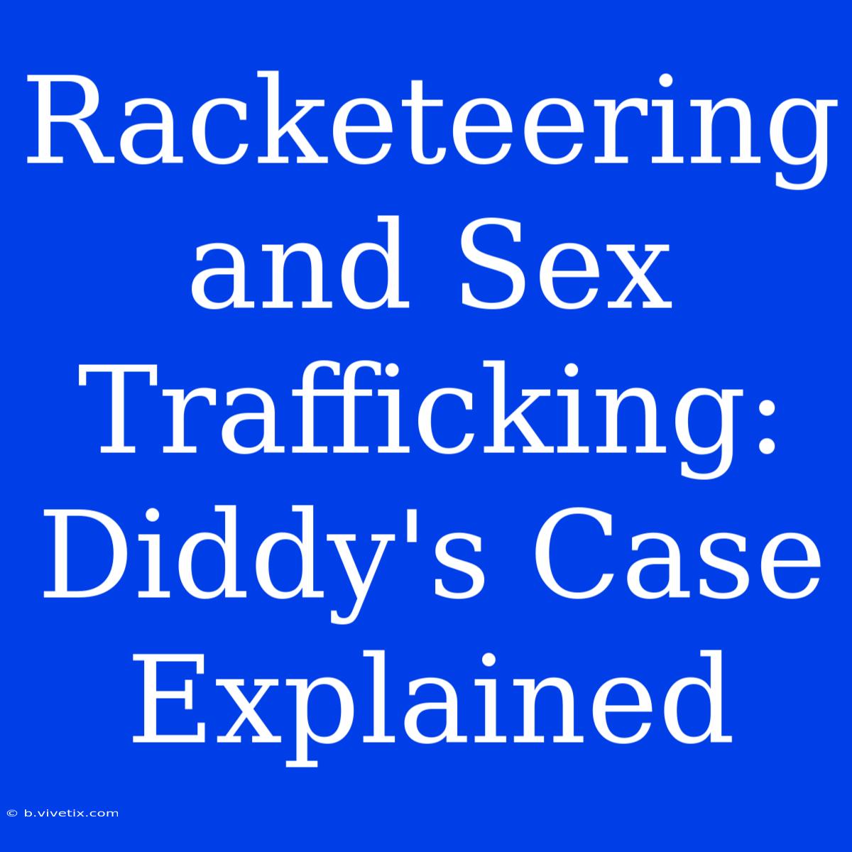 Racketeering And Sex Trafficking: Diddy's Case Explained