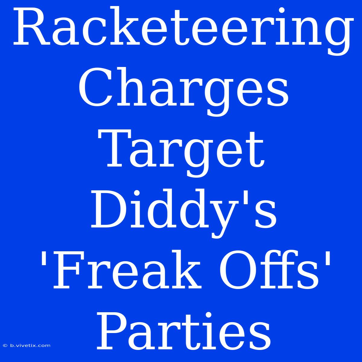 Racketeering Charges Target Diddy's 'Freak Offs' Parties