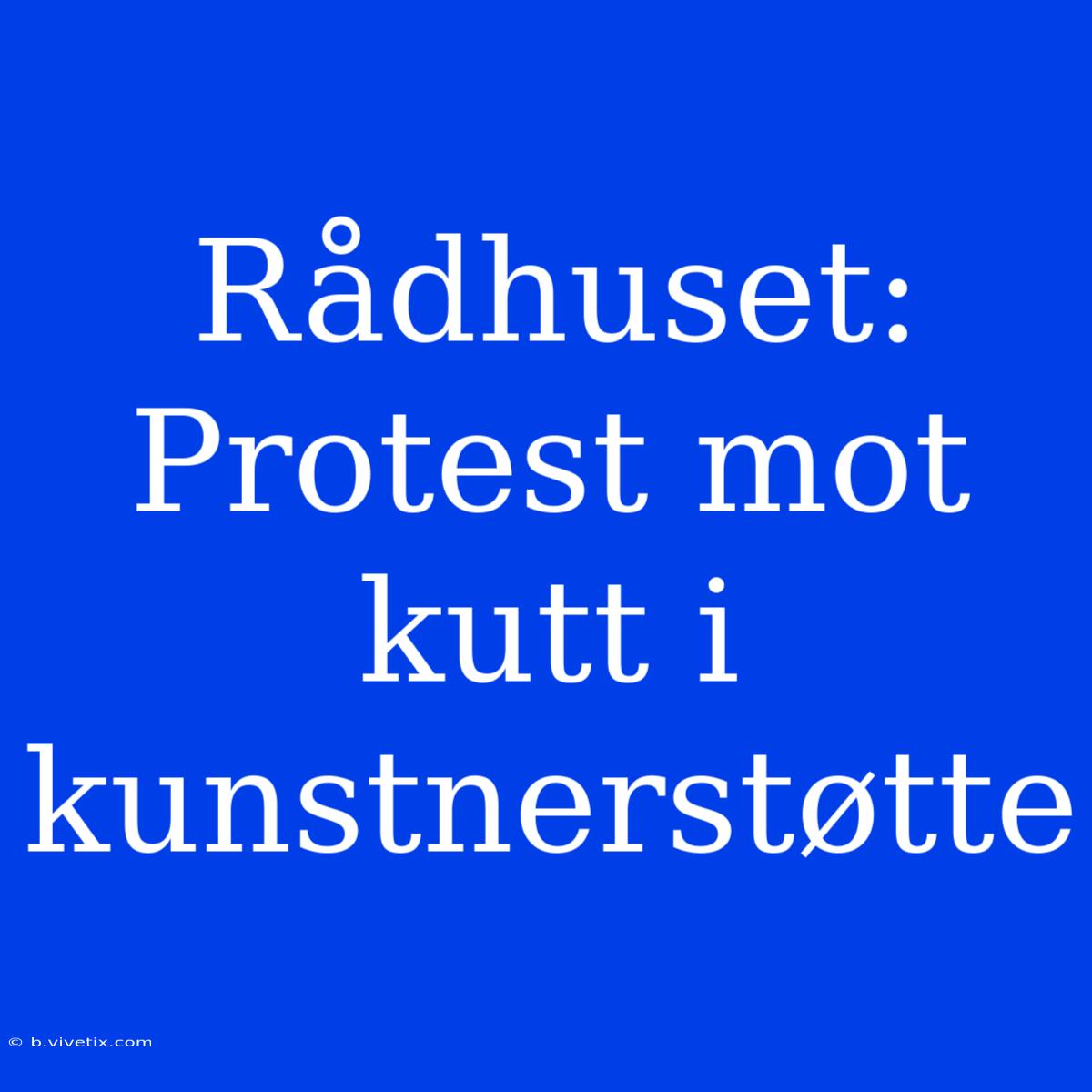 Rådhuset: Protest Mot Kutt I Kunstnerstøtte