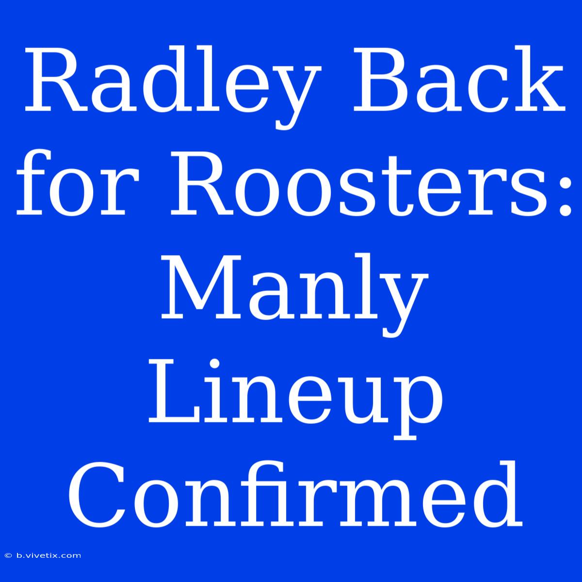 Radley Back For Roosters: Manly Lineup Confirmed